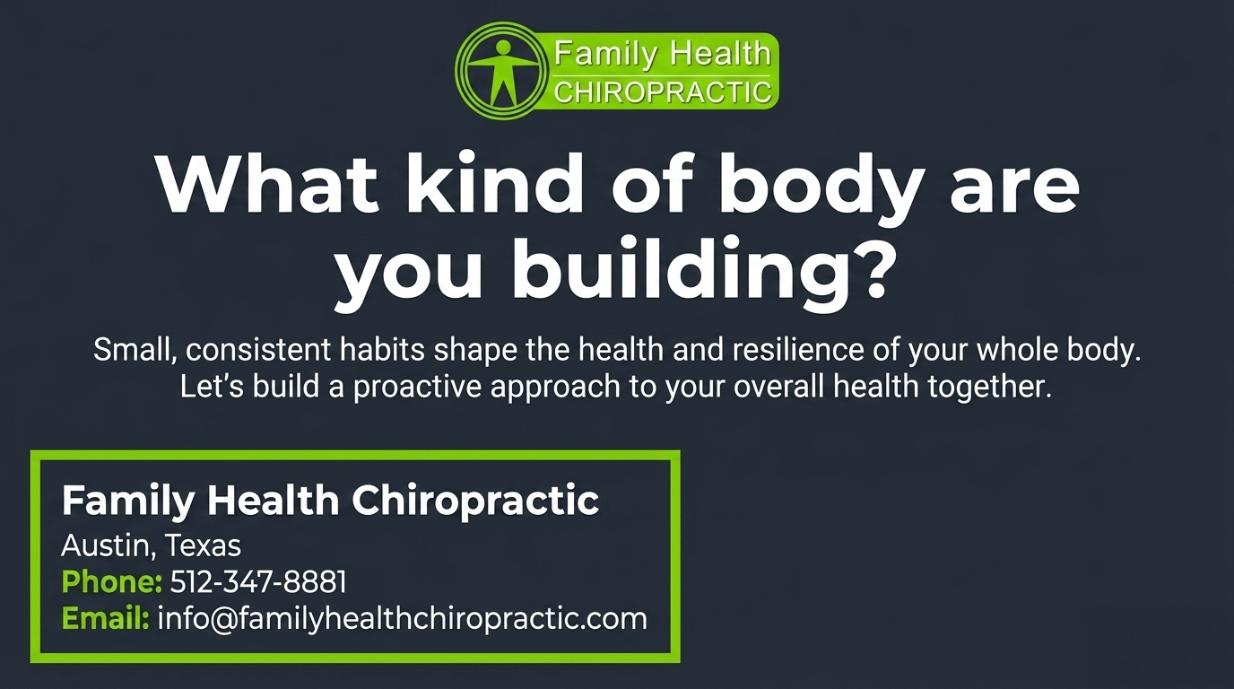 What kind of body are you building? Family Health Chiropractic Austin - small consistent habits shape whole-body health and resilience